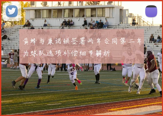 黄蜂与康诺顿签署两年合同第二年为球队选项补偿细节解析