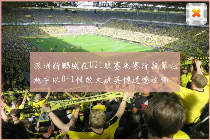 深圳新鹏城在U21联赛决赛阶段第七轮中以0-1惜败大连英博遗憾收场
