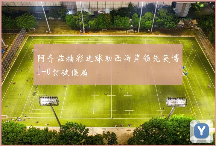 阿齐兹精彩进球助西海岸领先英博1-0打破僵局