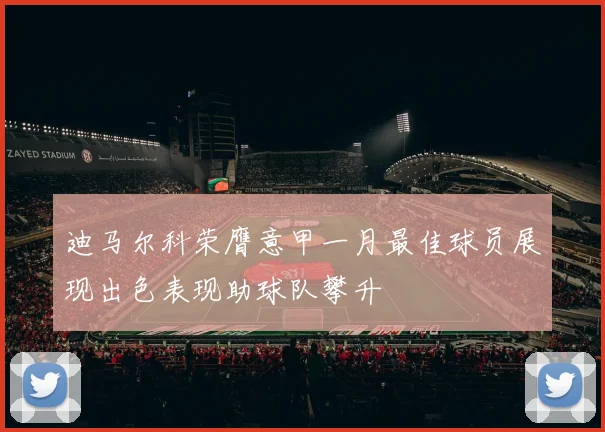 迪马尔科荣膺意甲一月最佳球员展现出色表现助球队攀升
