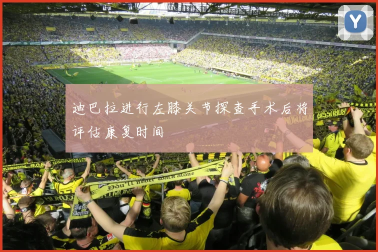 迪巴拉进行左膝关节探查手术后将评估康复时间