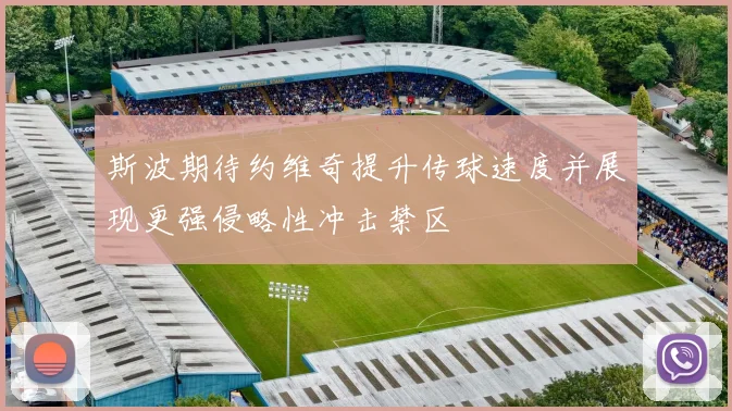 斯波期待约维奇提升传球速度并展现更强侵略性冲击禁区