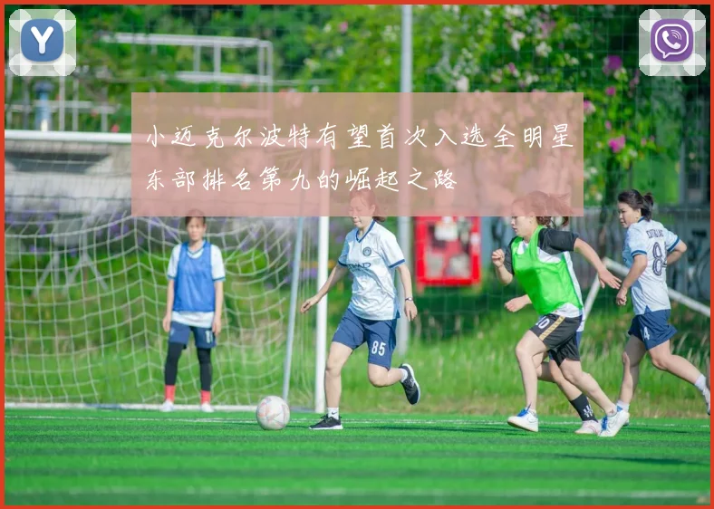 小迈克尔波特有望首次入选全明星东部排名第九的崛起之路