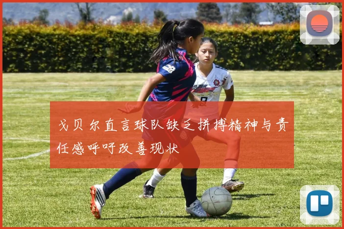 戈贝尔直言球队缺乏拼搏精神与责任感呼吁改善现状