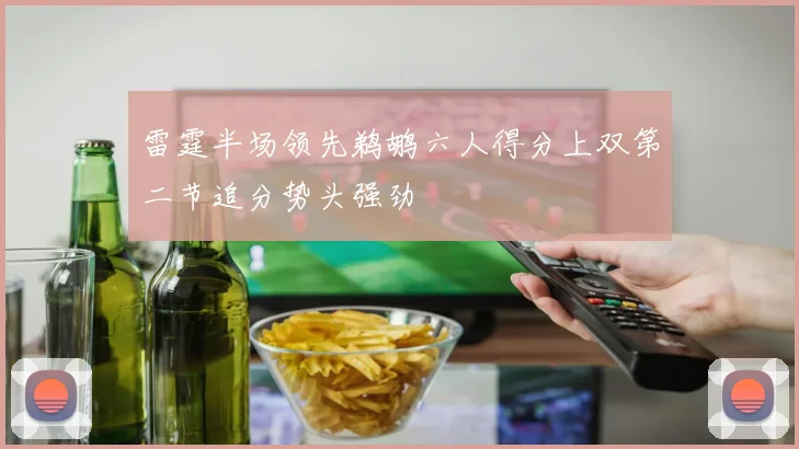 雷霆半场领先鹈鹕六人得分上双第二节追分势头强劲