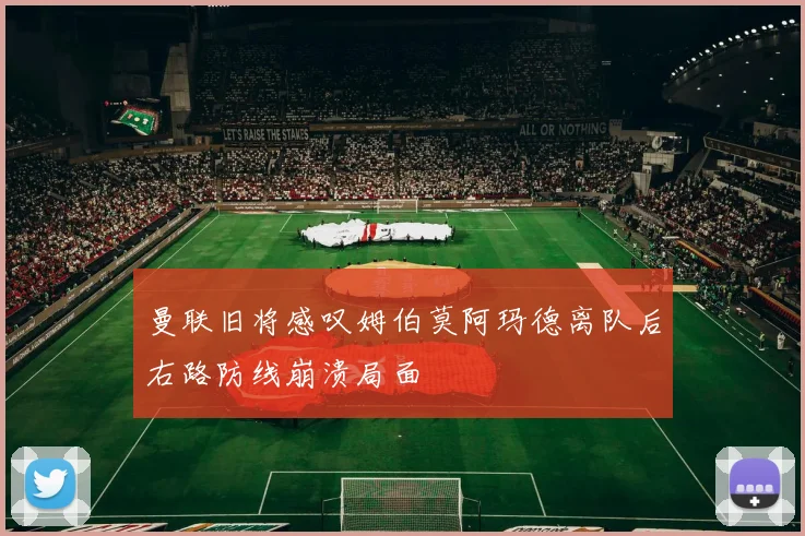 曼联旧将感叹姆伯莫阿玛德离队后右路防线崩溃局面