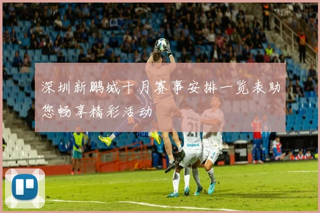 深圳新鹏城十月赛事安排一览表助您畅享精彩活动