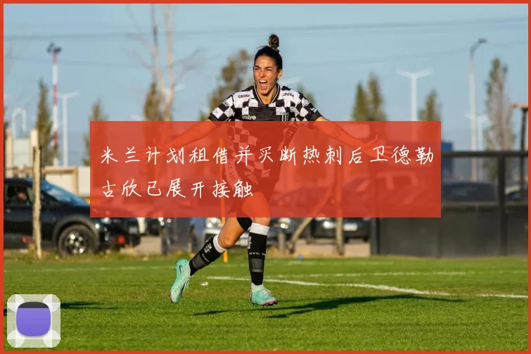米兰计划租借并买断热刺后卫德勒古欣已展开接触