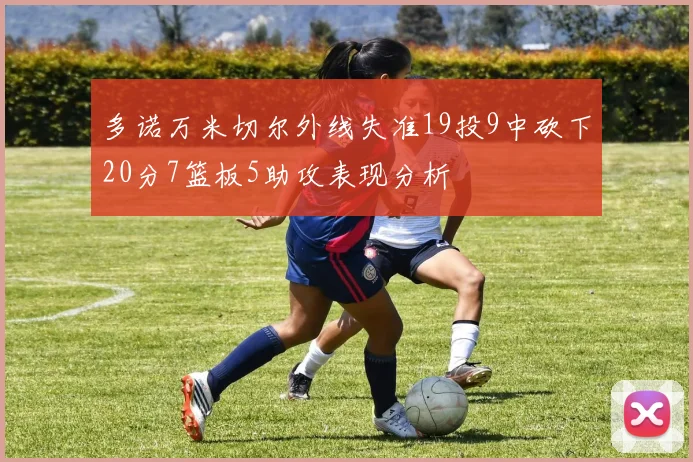 多诺万米切尔外线失准19投9中砍下20分7篮板5助攻表现分析