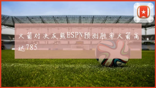 火箭对决灰熊ESPN预测胜率火箭高达785