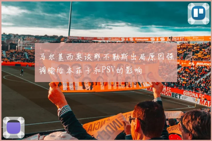 马尔基西奥谈那不勒斯出局原因强调输给本菲卡和PSV的影响