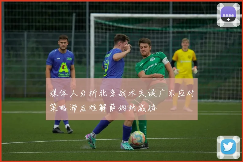媒体人分析北京战术失误广东应对策略滞后难解萨姆纳威胁