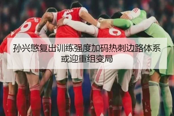 孙兴慜复出训练强度加码热刺边路体系或迎重组变局 - 1xbet